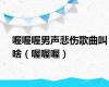 喔喔喔男声悲伤歌曲叫啥（喔喔喔）