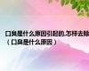 口臭是什么原因引起的,怎样去除（口臭是什么原因）