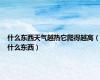 什么东西天气越热它爬得越高（什么东西）