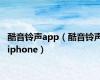 酷音铃声app（酷音铃声iphone）