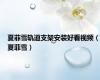 夏菲雪轨道支架安装好看视频（夏菲雪）