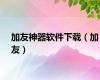 加友神器软件下载（加友）