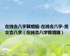 在线合八字算婚姻-在线合八字-男女合八字（在线合八字算婚姻）