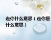 走你什么意思（走你是什么意思）