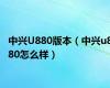 中兴U880版本（中兴u880怎么样）
