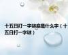 十五日打一字谜底是什么字（十五日打一字谜）