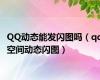 QQ动态能发闪图吗（qq空间动态闪图）