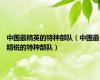 中国最精英的特种部队（中国最精锐的特种部队）