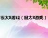 很太8游戏（很太8游戏）