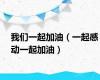 我们一起加油（一起感动一起加油）