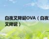 白夜叉降诞OVA（白夜叉降诞）