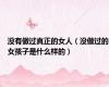 没有做过真正的女人（没做过的女孩子是什么样的）