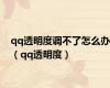 qq透明度调不了怎么办（qq透明度）