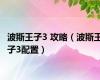 波斯王子3 攻略（波斯王子3配置）