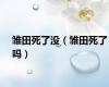 雏田死了没（雏田死了吗）