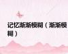 记忆渐渐模糊（渐渐模糊）