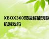 XBOX360双破解能玩联机游戏吗