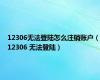 12306无法登陆怎么注销账户（12306 无法登陆）