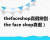 thefaceshop真假辨别（the face shop真假）