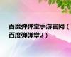 百度弹弹堂手游官网（百度弹弹堂2）