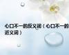 心口不一的反义词（心口不一的近义词）