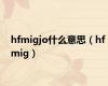 hfmigjo什么意思（hf mig）