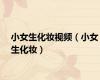 小女生化妆视频（小女生化妆）