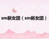 sm新女团（sm新女团）