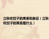 立秋吃饺子的寓意和象征（立秋吃饺子的寓意是什么）