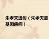 朱孝天遗传（朱孝天患基因疾病）