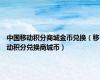中国移动积分商城金币兑换（移动积分兑换商城币）