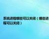 系统进程哪些可以关闭（哪些进程可以关闭）