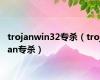 trojanwin32专杀（trojan专杀）