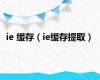 ie 缓存（ie缓存提取）