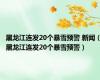 黑龙江连发20个暴雪预警 新闻（黑龙江连发20个暴雪预警）
