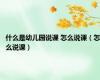 什么是幼儿园说课 怎么说课（怎么说课）