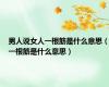 男人说女人一根筋是什么意思（一根筋是什么意思）
