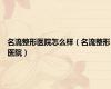 名流整形医院怎么样（名流整形医院）
