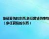 象征爱情的东西,象征爱情的事物（象征爱情的东西）