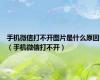 手机微信打不开图片是什么原因（手机微信打不开）