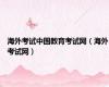 海外考试中国教育考试网（海外考试网）