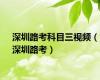 深圳路考科目三视频（深圳路考）