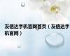 友信达手机官网首页（友信达手机官网）