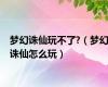 梦幻诛仙玩不了?（梦幻诛仙怎么玩）