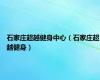 石家庄超越健身中心（石家庄超越健身）