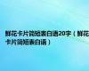 鲜花卡片简短表白语20字（鲜花卡片简短表白语）