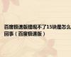 百度极速版提现不了15块是怎么回事（百度极速版）