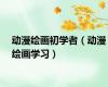 动漫绘画初学者（动漫绘画学习）