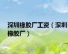 深圳橡胶厂工资（深圳橡胶厂）