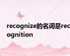 recognize的名词是recognition